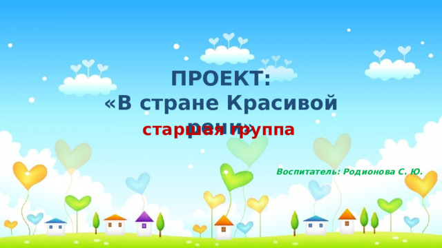 ПРОЕКТ: «В стране Красивой речи» старшая группа Воспитатель: Родионова С. Ю. 