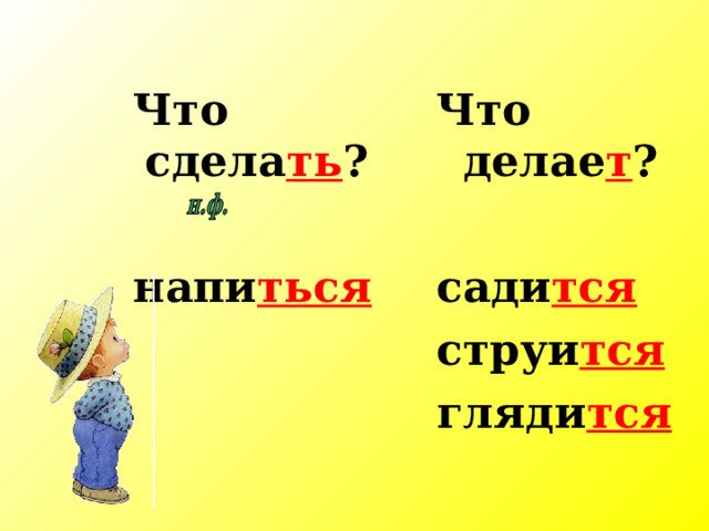  Что сдела ть ?   напи ться Что делае т ? сади тся струи тся гляди тся 