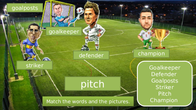 goalposts goalkeeper champion defender striker Goalkeeper Defender Goalposts Striker Pitch Champion pitch Match the words and the pictures. 