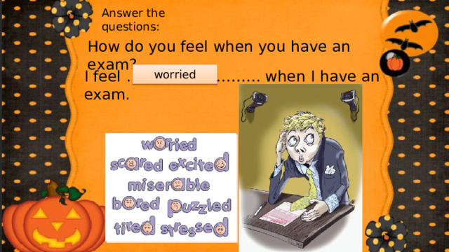 Answer the questions: How do you feel when you have an exam? I feel ……………………… when I have an exam. worried 