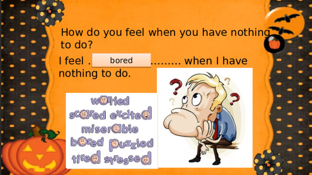 How do you feel when you have nothing to do? I feel ……………………… when I have nothing to do. bored 