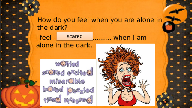 How do you feel when you are alone in the dark? scared I feel ……………………… when I am alone in the dark. 