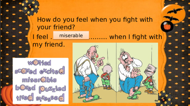 How do you feel when you fight with your friend? miserable I feel ……………………… when I fight with my friend. 