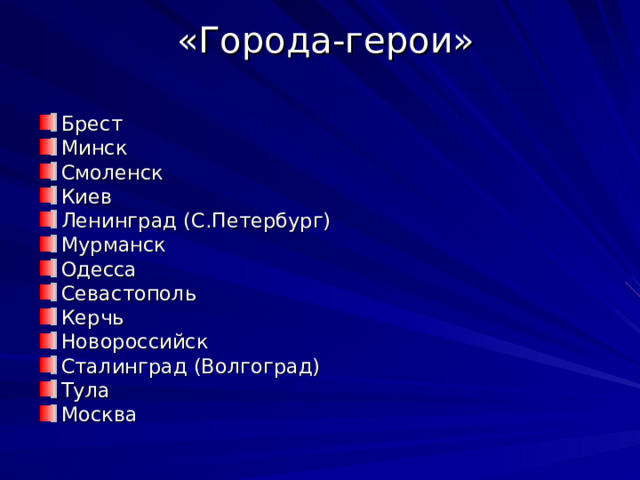  «Города-герои»   Брест Минск Смоленск Киев Ленинград (С.Петербург) Мурманск Одесса Севастополь Керчь Новороссийск Сталинград (Волгоград) Тула Москва  