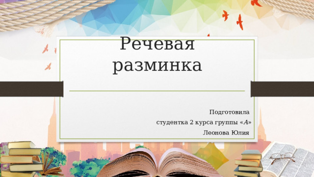 Речевая разминка Подготовила студентка 2 курса группы « А » Леонова Юлия 