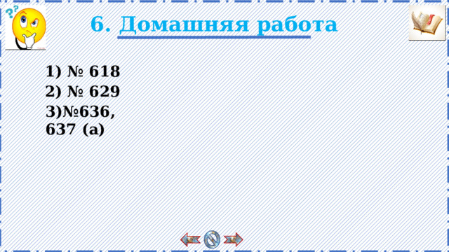 6. Домашняя работа 1) № 618 2) № 629 3)№636, 637 (а) 13 