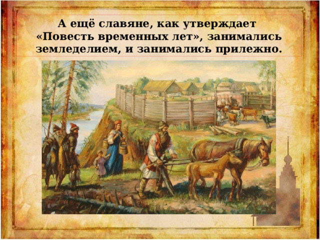 А ещё славяне, как утверждает «Повесть временных лет», занимались земледелием, и занимались прилежно. 