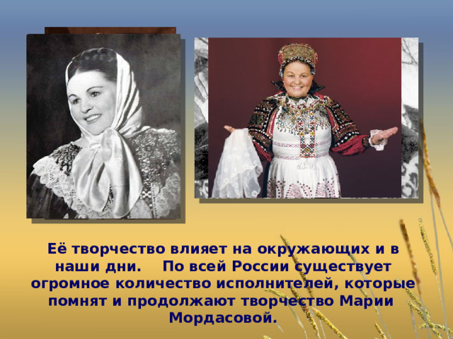 Её творчество влияет на окружающих и в наши дни.  По всей России существует огромное количество исполнителей, которые помнят и продолжают творчество Марии Мордасовой. 