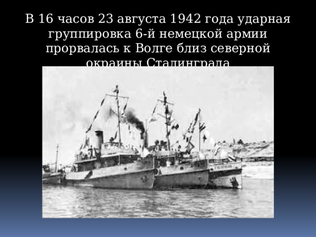 В 16 часов 23 августа 1942 года ударная группировка 6-й немецкой армии прорвалась к Волге близ северной окраины Сталинграда 