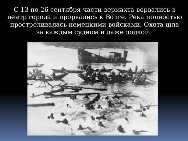 С 13 по 26 сентября части вермахта ворвались в центр города и прорвались к Волге. Река полностью простреливалась немецкими войсками. Охота шла за каждым судном и даже лодкой. 