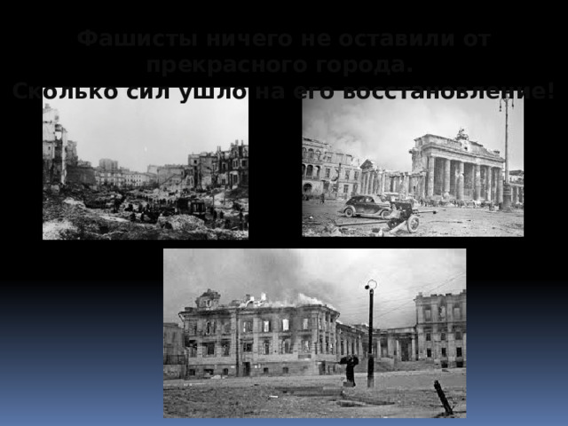 Фашисты ничего не оставили от прекрасного города. Сколько сил ушло на его восстановление! 