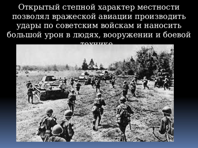 Открытый степной характер местности позволял вражеской авиации производить удары по советским войскам и наносить большой урон в людях, вооружении и боевой технике. 