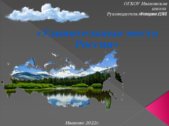 ОГКОУ Ивановская школа – интернат №1 Руководитель: Уткина Д.П.  «Удивительные места России» Иваново 2022г. 