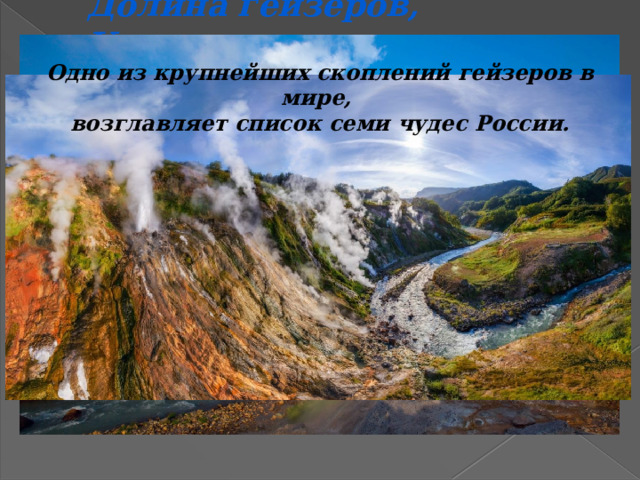 Долина гейзеров, Камчатка Одно из крупнейших скоплений гейзеров в мире, возглавляет список семи чудес России. 