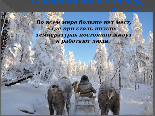 Северный полюс холода, Якутия  Во всем мире больше нет мест, где при столь низких температурах постоянно живут и работают люди.  