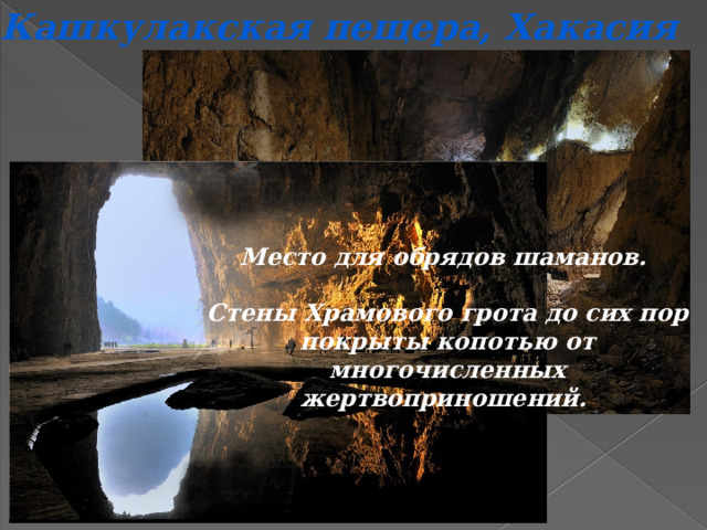 Кашкулакская пещера, Хакасия Место для обрядов шаманов.  Стены Храмового грота до сих пор покрыты копотью от многочисленных жертвоприношений. 