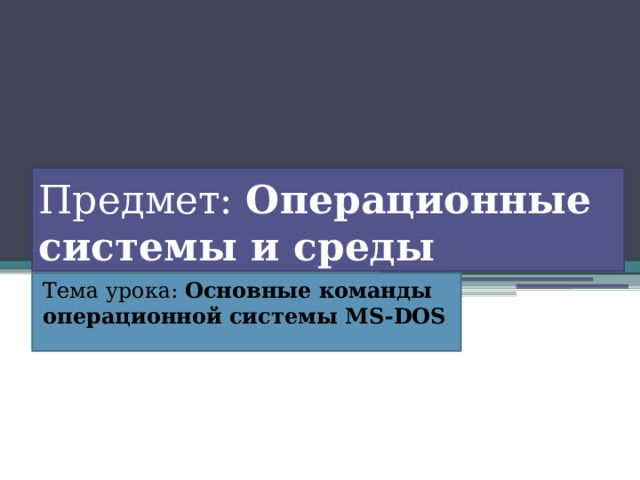 Предмет: Операционные системы и среды Тема урока: Основные команды операционной системы MS-DOS 