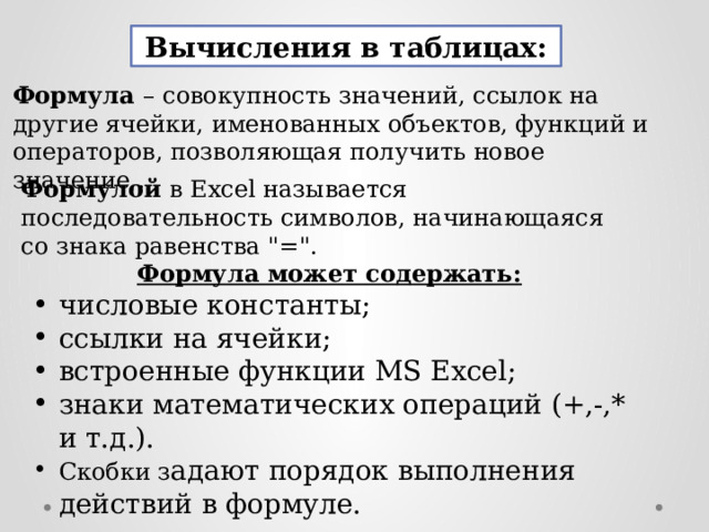 Вычисления в таблицах: Формула – совокупность значений, ссылок на другие ячейки, именованных объектов, функций и операторов, позволяющая получить новое значение . Формулой в Excel называется последовательность символов, начинающаяся со знака равенства 