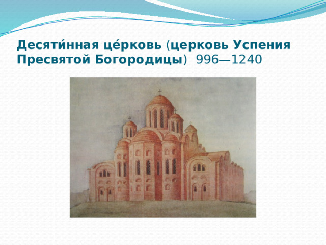 Десяти́нная це́рковь  ( церковь Успения Пресвятой Богородицы )  996—1240 