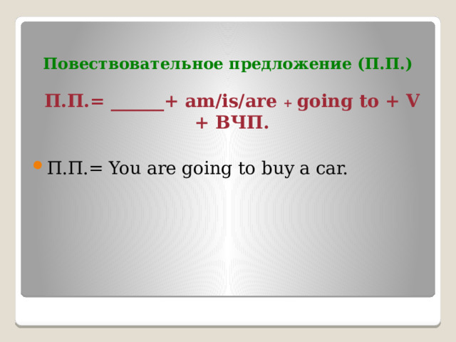 Повествовательное предложение (П.П.) П.П.= ______+ am/is/are + going to + V + ВЧП.  П.П.= You are going to buy a car. 