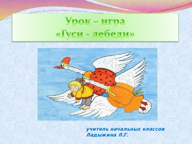 учитель начальных классов Ладыжина Л.Г. 