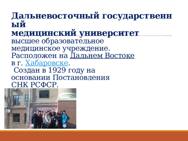 Дальневосточный государственный   медицинский университет    высшее образовательное медицинское учреждение.   Расположен на  Дальнем Востоке    в г.  Хабаровске .   Создан в 1929 году на основании Постановления   СНК РСФСР. 