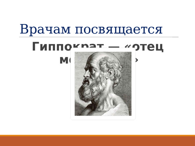Врачам посвящается Гиппократ — «отец медицины» 