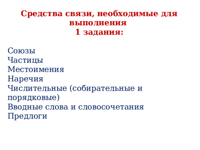 Средства связи, необходимые для выполнения 1 задания:  Союзы Частицы Местоимения Наречия Числительные (собирательные и порядковые) Вводные слова и словосочетания Предлоги 