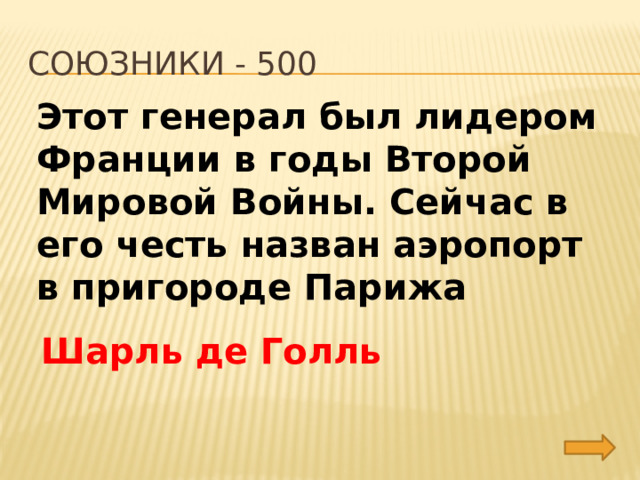 союзники - 500 Этот генерал был лидером Франции в годы Второй Мировой Войны. Сейчас в его честь назван аэропорт в пригороде Парижа Шарль де Голль 
