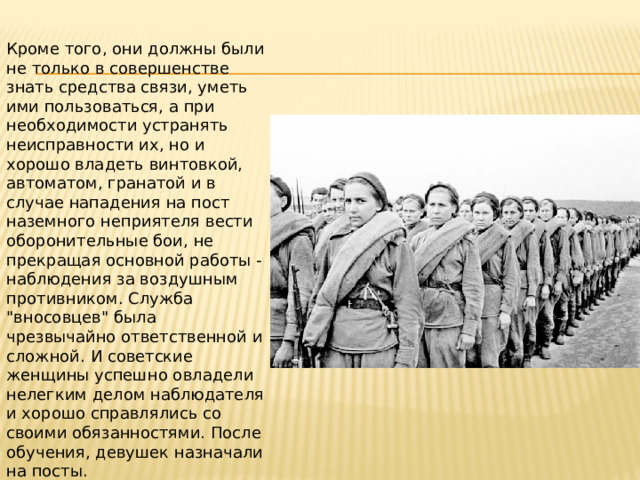 Кроме того, они должны были не только в совершенстве знать средства связи, уметь ими пользоваться, а при необходимости устранять неисправности их, но и хорошо владеть винтовкой, автоматом, гранатой и в случае нападения на пост наземного неприятеля вести оборонительные бои, не прекращая основной работы - наблюдения за воздушным противником. Служба 