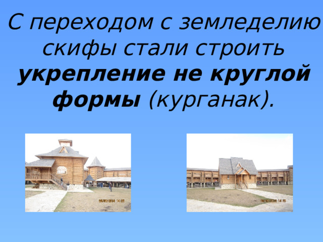 С переходом с земледелию скифы стали строить укрепление не круглой формы (курганак). 
