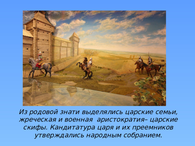 Из родовой знати выделялись царские семьи, жреческая и военная аристократия– царские скифы. Кандитатура царя и их преемников утверждались народным собранием. 