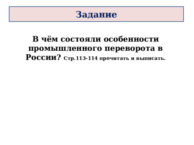 Задание В чём состояли особенности промышленного переворота в России? Стр.113-114 прочитать и выписать. 