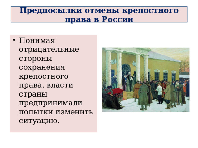 Предпосылки отмены крепостного права в России Понимая отрицательные стороны сохранения крепостного права, власти страны предпринимали попытки изменить ситуацию.  