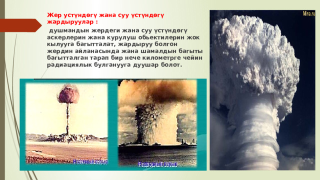 Жер устүндөгү жана суу үстүндөгү жардыруулар :  душмандын жердеги жана суу үстүндөгү аскерлерин жана курулуш обьектилерин жок кылууга багытталат, жардыруу болгон жердин айланасында жана шамалдын багыты багытталган тарап бир нече километрге чейин радиациялык булганууга дуушар болот. 