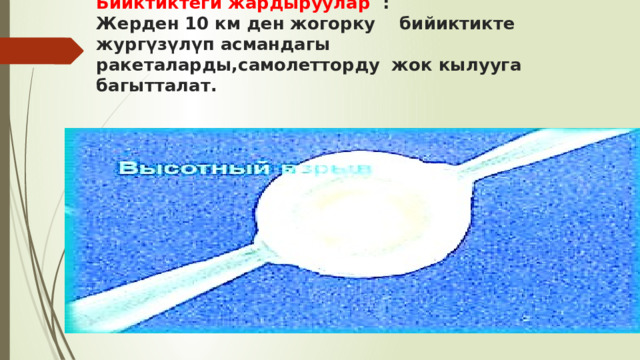   Бийктиктеги жардыруулар :  Жерден 10 км ден жогорку бийиктикте жургүзүлүп асмандагы ракеталарды,самолетторду жок кылууга багытталат.    