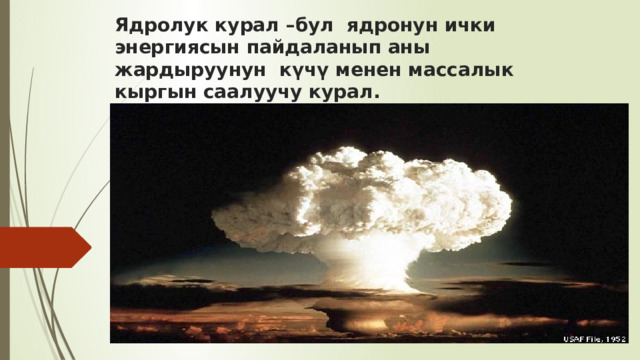Ядролук курал –бул ядронун ички энергиясын пайдаланып аны жардыруунун күчү менен массалык кыргын саалуучу курал. 
