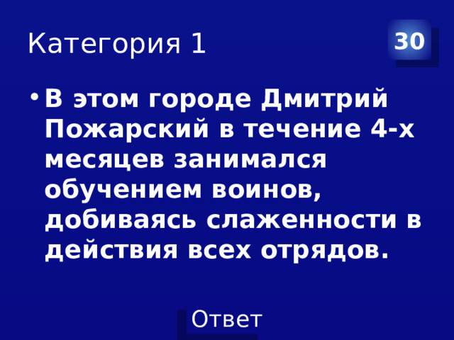 Категория 1 30 В этом городе Дмитрий Пожарский в течение 4-х месяцев занимался обучением воинов, добиваясь слаженности в действия всех отрядов. 