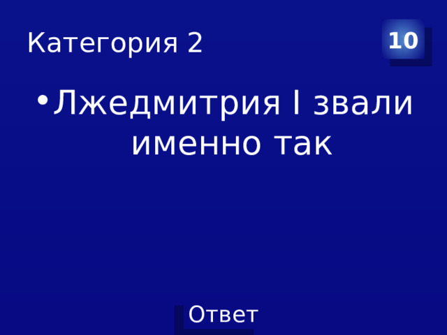 Категория 2 10 Лжедмитрия I звали именно так 