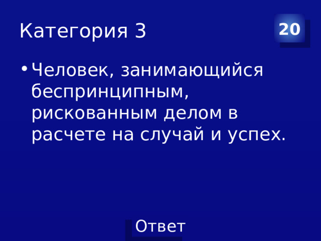 Категория 3 20 Человек, занимающийся беспринципным, рискованным делом в расчете на случай и успех. 