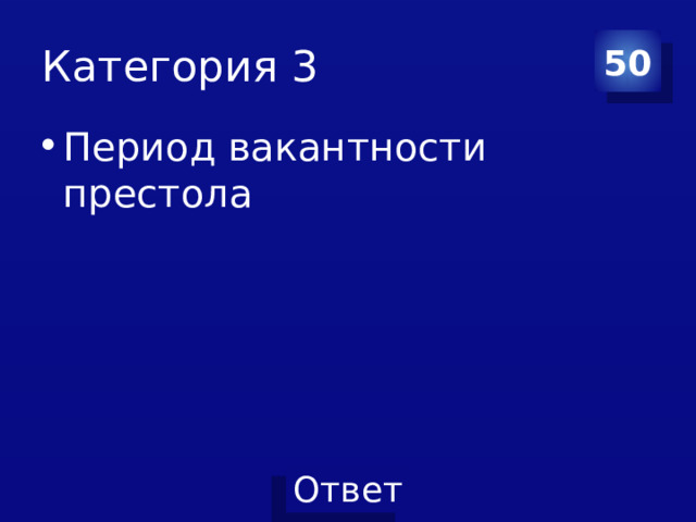 Категория 3 50 Период вакантности престола 