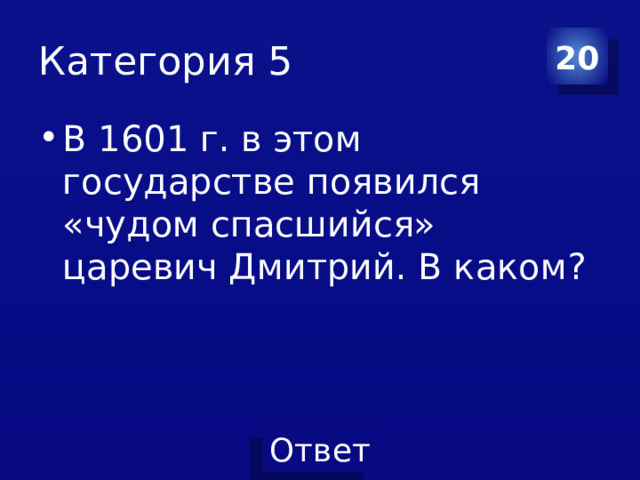 Категория 5 20 В 1601 г. в этом государстве появился «чудом спасшийся» царевич Дмитрий. В каком? 