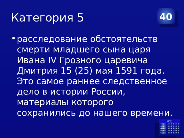 Категория 5 40 расследование обстоятельств смерти младшего сына царя Ивана IV Грозного царевича Дмитрия 15 (25) мая 1591 года. Это самое раннее следственное дело в истории России, материалы которого сохранились до нашего времени. 