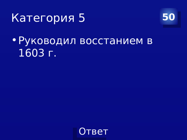 Категория 5 50 Руководил восстанием в 1603 г. 