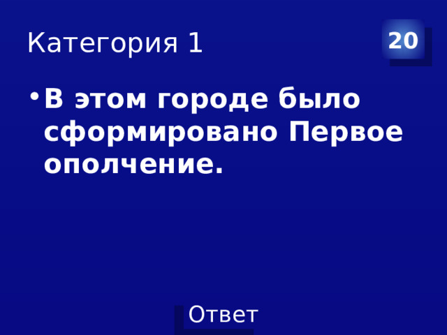 Категория 1 20 В этом городе было сформировано Первое ополчение. 