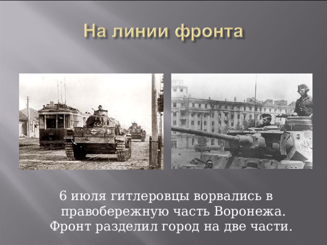 6 июля гитлеровцы ворвались в правобережную часть Воронежа. Фронт разделил город на две части. 