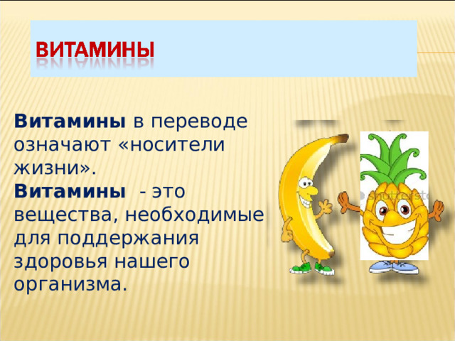 Витамины в переводе означают «носители жизни». Витамины - это вещества, необходимые для поддержания здоровья нашего организма. 