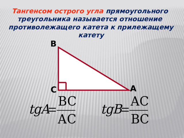 Тангенсом острого угла прямоугольного треугольника называется отношение противолежащего катета к прилежащему катету B A C 