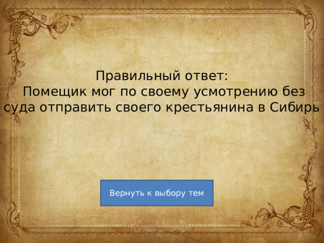 Правильный ответ:  Помещик мог по своему усмотрению без суда отправить своего крестьянина в Сибирь   