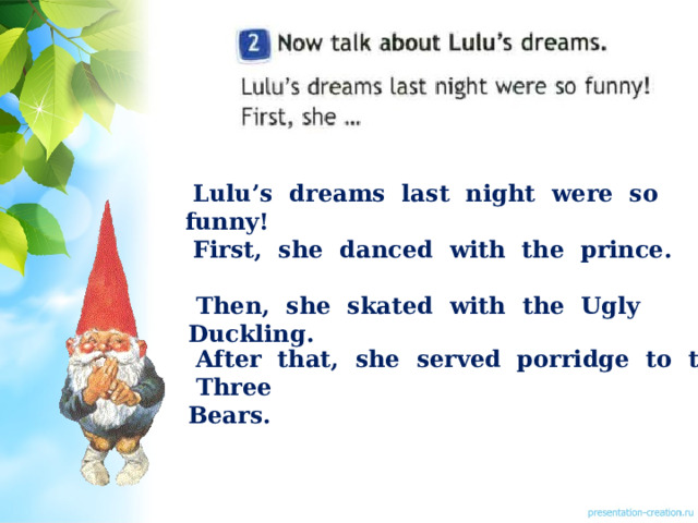  Lulu’s dreams last night were so funny!  First, she danced with the prince.  Then, she skated with the Ugly Duckling.  After that, she served porridge to the Three Bears.  T 